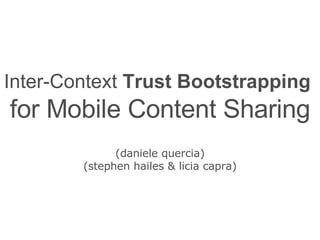 Inter-Context  Trust Bootstrapping   for Mobile Content Sharing (daniele quercia) (stephen hailes & licia capra) U   C   L 