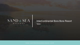 w w w . s a n d a n d s e a e s c a p e s . c o m
InterContinental Bora Bora Resort
Tahiti
 