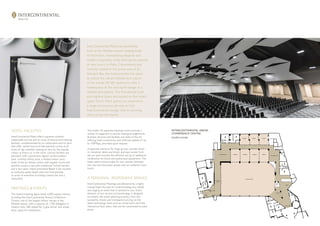 INTERCONTINENTAL ARENA
CONFERENCE CENTRE
FOURTH FLOOR
HOTEL FACILITIES
InterContinental Malta offers supreme comfort,
impeccable service and an array of leisure and meeting
facilities, complemented by six restaurants and six bars
that offer varied local and international cuisine at all
times of day, whether seeking to dine by the seaside,
indoor, al fresco or in the room. Leisure facilities are
abundant with a panoramic lagoon styled outdoor
pool, rooftop infinity pool, a heated indoor pool,
state of the art fitness centre with squash courts and
aerobics studio, a spa with traditional Turkish hamam
and a hair salon. InterContinental Beach Club includes
an exclusive sandy beach area and incorporates
an array of amenities including a beach bar and a
restaurant.
MEETINGS & EVENTS
The hotel’s meeting space totals 6,000 square metres,
including the InterContinental Arena Conference
Centre, one of the largest indoor venues in the
Mediterranean, with a capacity of 1,700 delegates in
theatre style, 960 seated for a gala dinner and ample
foyer space for exhibitions.
InterContinental Malta has established
itself as the Mediterranean’s leading hotel
of distinction, exemplifying elegance and
modern hospitality, while defining the essence
of new luxury in Malta. Conveniently and
centrally located in the prime area of St.
George’s Bay, the hotel provides the space
to unlock the vibrant lifestyle and culture
of the islands. All 481 bedrooms offer a
masterpiece of chic and stylish design in a
relaxed atmosphere. The Presidential Suite
and Highline Suites are located on the hotel’s
upper floors. Here, guests can experience
a range of exclusive services at Club
InterContinental lounge, with its stunning
views across the islands.
The hotel’s 24 separate meeting rooms provide a
variety of capacities in various seating arrangements.
Business services and facilities are state of the art
offering total connectivity with Internet speeds of up
to 100Mbps, provided upon request.
A separate entrance for large groups, private check-
in, reception desks and direct and easy access from
the car park ensures the efficient set up of additional
conference furniture and audiovisual equipment. The
hotel caters and provides for any number between
two and two thousand, always with an authentic local
touch.
A PERSONAL, RESPONSIVE SERVICE
InterContinental Meetings are delivered by a highly
trained team focused on understanding your needs
and staging an event that is tailored to you. Every
element of our service and technology is designed
to simplify the event planning process, from fast
availability checks and transparent pricing, to the
latest technology tools such as virtual tours and fully
interactive floor plans, that can be customised to each
event.
HOTEL LOGO HERE
 