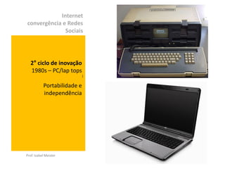 Internet
convergência e Redes
              Sociais




   2° ciclo de inovação
   1980s – PC/lap tops
                             )


           Portabilidade e
           independência




Prof. Izabel Meister
 