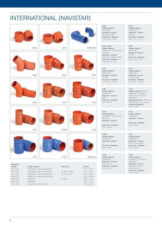 international (navistar)
Mangotes
Código: 	 Código Original: 	 Aplicação 	 Medida
354-127B 	 1654450C1 / INT210428002000	 - 	 3,50” x 5,00”
354-152B 	 1648680C1 / INT210428002400 	 DT 466 / DT 360 	 3,50” x 6,00”
304-127B 	 1658485C1 / INT210424002000 	 DT 360 - NGD 	 3,00” x 5,00”
5581-250 	 1696972C1 / NAV307020014400 	 - 	 2,50” x 36,00”
2001-0011 	 675859C2 	 DT 466 	 0,88” x 2,60”
2001-0012 	 690460C1 	 - 	 1,50” x 2,25”
254-102B 	 792626C1 / FLX5501-0010 	 - 	 2,50” x 4,00”
2002
Código Original:
675723C2
Aplicação / Veículo:
DT 466 / DT 360
Descrição / Medidas:
1,93”-2,18” x 2,50”
2107
Código Original:
1810322C2
Aplicação / Veículo:
DT 466
Descrição / Medidas:
3,21”-2,21” x 2,75”
2138 / 2536
Código Original:
3561905C2 / 3561905C1 /
30609AX
Aplicação / Veículo:
7600 motor CAT10 / 9400I
Descrição / Medidas:
4,00” x 8,29” - 45°
3022
Código Original:
1671578C1
Aplicação / Veículo:
DT 360
Descrição / Medidas:
3,00” x 8,25” - 45°
3107
Código Original:
2024703C2
Aplicação / Veículo:
DT 408
Descrição / Medidas:
2,47’-3,47” x 5,38”
3123
Código Original:
2030772C1
Aplicação / Veículo:
DT 360 - NGD
Descrição / Medidas:
2,47”-2,97” x 5,38”
3180
Código Original:
3541593C2
Aplicação / Veículo:
4300
Descrição / Medidas:
2,50” x 8,00”
7715
Código Original: INT2132 /
3558834C1 / INT2381 /
3625343C1 /INT2534 /
3558834C2
Aplicacao/Veiculo: 7600 motor
CAT10/9400I – lado caliente
Descricao/Medidas:
4.00” x 6.00”
7716
Código Original:
1673866C1 / 2014134C2 /
NAV3120
Aplicação / Veículo:
---
Descrição / Medidas:
4,00” x 7,00”
7731
Código Original:
2022684C2
Aplicação / Veículo:
---
Descrição / Medidas:
3,00” x 6,00”
7732R
Código Original:
3541592C1
Aplicação / Veículo:
---
Descrição / Medidas:
3,50” x 6,00”
7742
Código Original:
3558834C1
Aplicação / Veículo:
9400I - lado caliente
Descrição / Medidas:
4,50” x 6,00”
7753
Código Original:
3543544C1
Aplicação / Veículo:
4300 lado frio
Descrição / Medidas:
4,00” x 6,00”
7755
Código Original:
2018032C2 / NAV3115 /
3539944C1
Aplicação / Veículo:
7600 motor CAT 10 /
9400I - lado frio
Descrição / Medidas:
4,00” x 6,00”
2002 2107 2138/2536
3022 3107
3180
3123
7715 7716
7731 7732R 7742
7753 7755 Mangotes
8
 