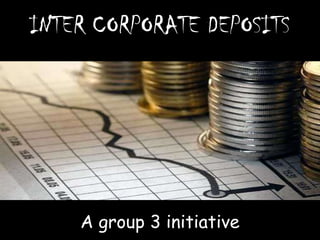 INTER CORPORATE DEPOSITS
A group 3 initiative
 