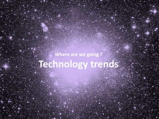 Where are we going ?
Technology trends
 