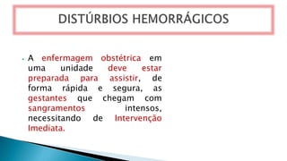 obstétrica em
deve estar
⦁ A enfermagem
uma unidade
preparada para
segura,
assistir, de
as
forma rápida e
gestantes que chegam com
intensos,
de Intervenção
sangramentos
necessitando
Imediata.
 