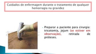 ⦁ Preparar a paciente para cirurgia:
tricotomia, jejum (se estiver em
observação), retirada de
próteses.
 