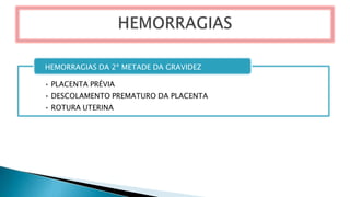 HEMORRAGIAS DA 2ª METADE DA GRAVIDEZ
• PLACENTA PRÉVIA
• DESCOLAMENTO PREMATURO DA PLACENTA
• ROTURA UTERINA
 