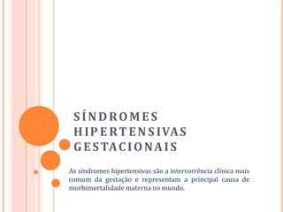 SÍNDROMES
HIP E RTENS IVAS
GESTACIONAIS
As síndromes hipertensivas são a intercorrência clínica mais
comum da gestação e representam a principal causa de
morbimortalidade materna no mundo.
 