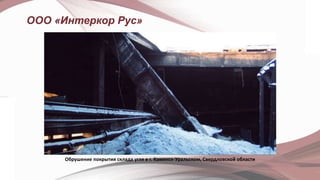ООО «Интеркор Рус»
Обрушение покрытия склада угля в г. Каменск-Уральском, Свердловской области
 