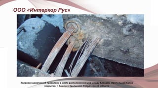 ООО «Интеркор Рус»
Коррозия арматурной проволоки в месте расположения шва между блоками стропильной балки
покрытия. г. Каменск-Уральском, Свердловской области
 