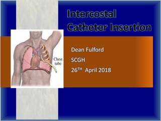 Intercostal
Catheter Insertion
Dean Fulford
SCGH
26TH April 2018
 
