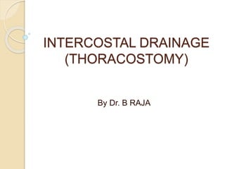 INTERCOSTAL DRAINAGE
(THORACOSTOMY)
By Dr. B RAJA
 