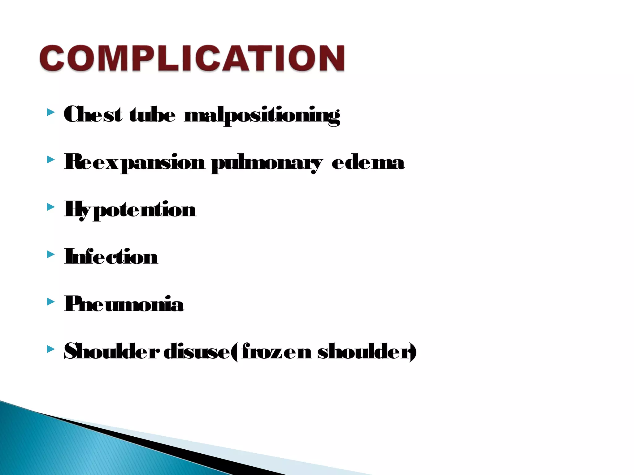 Chest tube malpositioning
 Reexpansion pulmonary edema
 Hypotention
 Infection
 Pneumonia
 Shoulderdisuse(frozen shoulder)
 