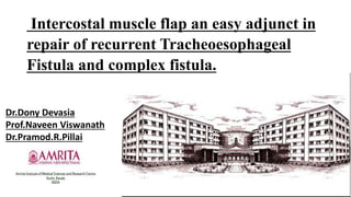 Intercostal muscle flap an easy adjunct in
repair of recurrent Tracheoesophageal
Fistula and complex fistula.
Dr.Dony Devasia
Prof.Naveen Viswanath
Dr.Pramod.R.Pillai
 