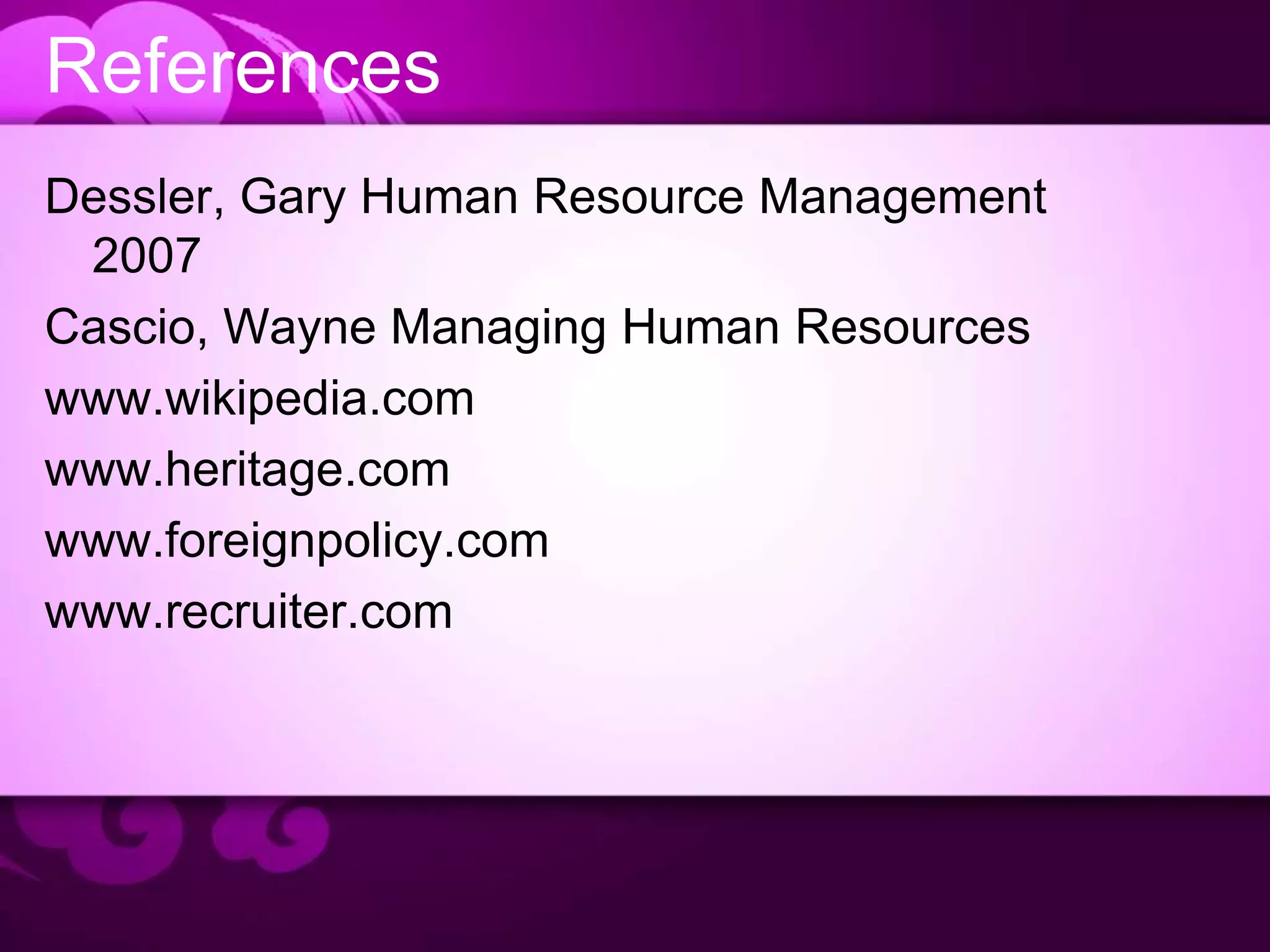 References
Dessler, Gary Human Resource Management
2007
Cascio, Wayne Managing Human Resources
www.wikipedia.com
www.heritage.com
www.foreignpolicy.com
www.recruiter.com
 
