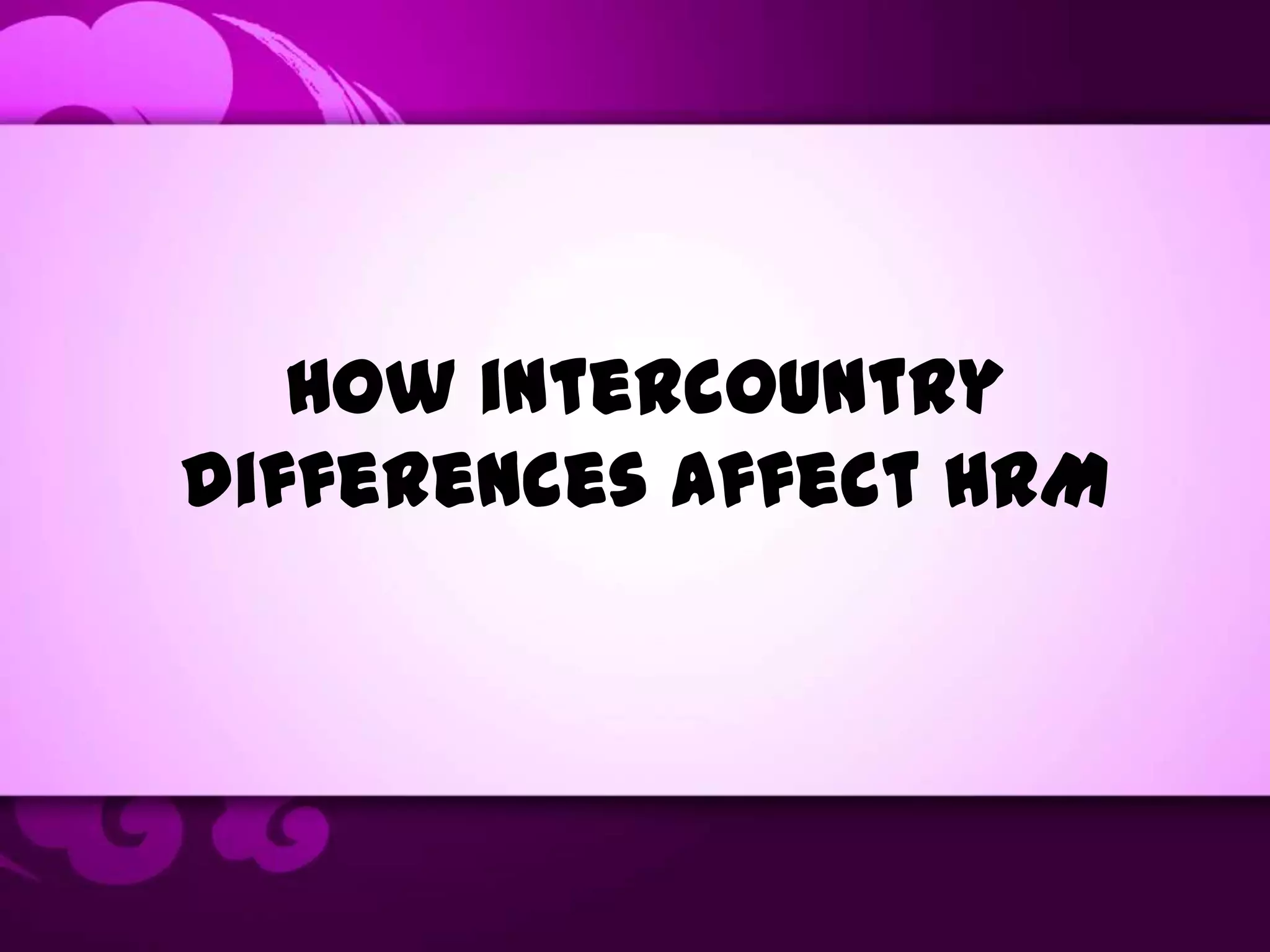 How intercountry
differences affect HRM
 
