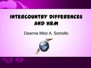 Intercountry Differences
and HRM
Deanne Mitzi A. Somollo
 