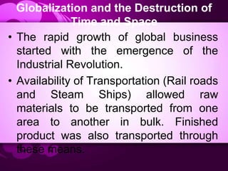 Globalization and the Destruction of
Time and Space
• The rapid growth of global business
started with the emergence of th...