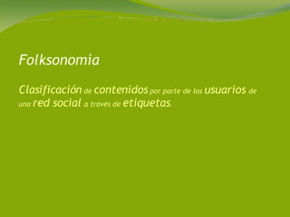 Folksonomía Clasificación  de  contenidos  por parte de los  usuarios  de una  red social  a través de  etiquetas .  