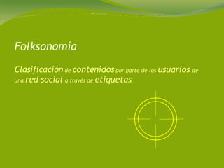 Folksonomía Clasificación  de  contenidos  por parte de los  usuarios  de una  red social  a través de  etiquetas .  