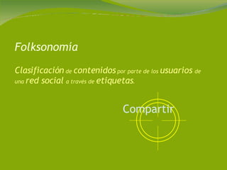 Folksonomía Clasificación  de  contenidos  por parte de los  usuarios  de una  red social  a través de  etiquetas .  Compartir   