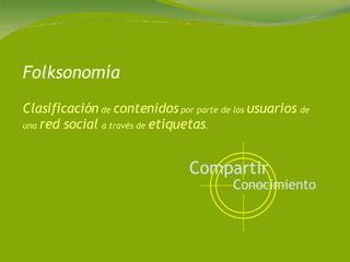 Folksonomía Clasificación  de  contenidos  por parte de los  usuarios  de una  red social  a través de  etiquetas .  Conocimiento  Compartir   