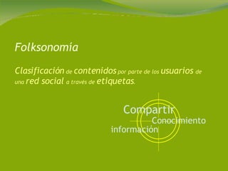 Folksonomía Clasificación  de  contenidos  por parte de los  usuarios  de una  red social  a través de  etiquetas .  información  Conocimiento  Compartir   