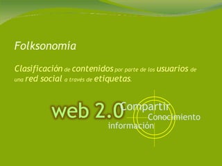 Folksonomía Clasificación  de  contenidos  por parte de los  usuarios  de una  red social  a través de  etiquetas .  información  Conocimiento  Compartir   