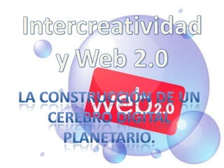 Intercreatividad y Web 2.0 La construcción de un cerebro digital planetario. 