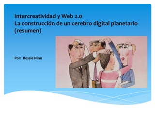 Intercreatividad y Web 2.0
La construcción de un cerebro digital planetario
(resumen)

Por: Bessie Nino

 