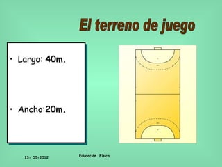 • Largo: 40m.




• Ancho:20m.




   13- 05-2012   Educación Física
 