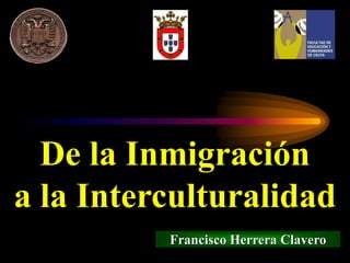 Francisco Herrera Clavero
De la Inmigración
a la Interculturalidad
 