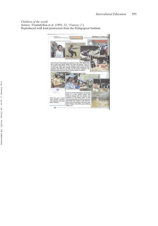 Intercultural Education 595
Children of the world
Source: Triantafyllou et al. (1993, 32, ‘Funway 2’).
Reproduced with kind permission from the Pedagogical Institute.
DownloadedBy:[Lytra,Vally]At:10:0917January2011
 