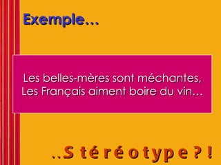 Exemple… … Stéréotype?!   Les belles-mères sont méchantes, Les Français aiment boire du vin… 