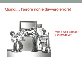 Quindi… l’errore non è davvero errore!




                            Non è solo umano:
                            È interlingua!
 