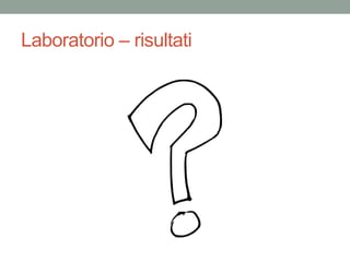 Laboratorio – risultati
 