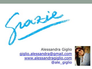 Alessandra Giglio
giglio.alessandra@gmail.com
   www.alessandragiglio.com
                  @ale_giglio
 