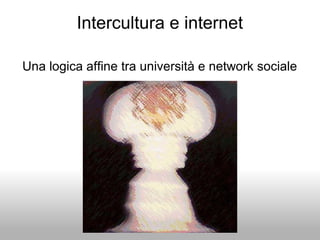 Intercultura e internet
Una logica affine tra università e network sociale
 