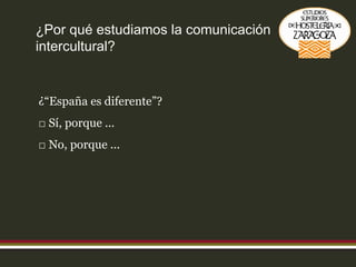 ¿Por qué estudiamos la comunicación intercultural? ¿“España es diferente”?   Sí, porque ...   No, porque ... 