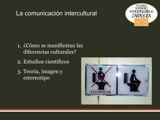 La comunicación intercultural ¿Cómo se manifiestan las diferencias culturales? Estudios científicos Teoría, imagen y estereotipo 