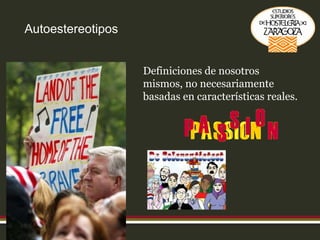 Autoestereotipos Definiciones de nosotros mismos, no necesariamente basadas en características reales. 