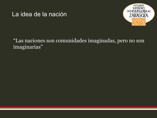 La idea de la nación “ Las naciones son comunidades imaginadas, pero no son imaginarias” 