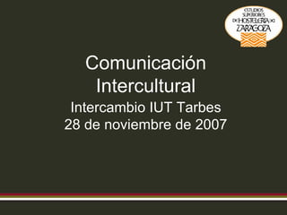 Comunicación Intercultural Intercambio IUT Tarbes 28 de noviembre de 2007 