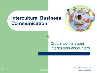 Intercultural Business Communication Crucial points about intercultural encounters 06/02/09 Intercultural Business Communication 