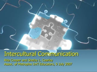 Intercultural Communication
Rita Cooper and Shelby L. Cearley
Assoc. of Metroplex Int’l Educators, 9 July 2007
 