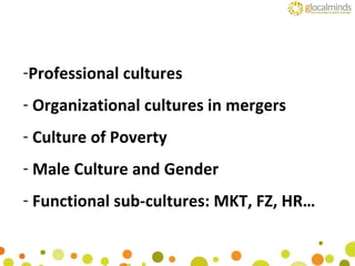 Professional cultures Organizational cultures in mergers  Culture of Poverty Male Culture and Gender Functional sub-cultures: MKT, FZ, HR… 