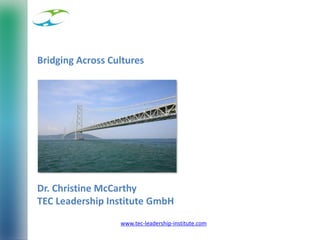 1
www.tec-leadership-institute.com
Bridging Across Cultures
Dr. Christine McCarthy
TEC Leadership Institute GmbH
 