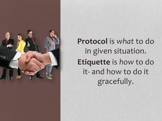 Protocol is what to do
in given situation.
Etiquette is how to do
it- and how to do it
gracefully.
 
