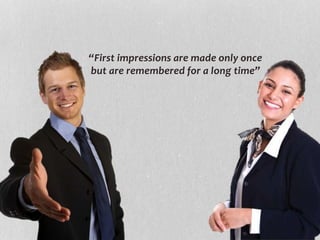 “First impressions are made only once
but are remembered for a long time”
 