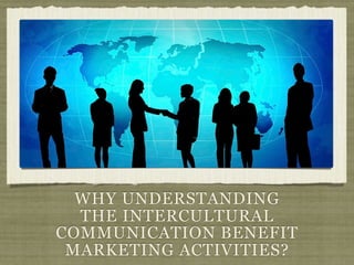 WHY UNDERSTANDING
THE INTERCULTURAL
COMMUNICATION BENEFIT
MARKETING ACTIVITIES?
 
