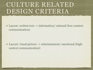 CULTURE RELATED
DESIGN CRITERIA
Layout: written text -> information/ rational (low-context
communication)
Layout: visual picture -> entertainment/ emotional (high-
context communication)
 